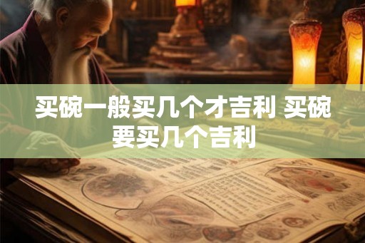 买碗一般买几个才吉利 买碗要买几个吉利