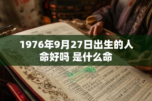 1976年9月27日出生的人命好吗 是什么命