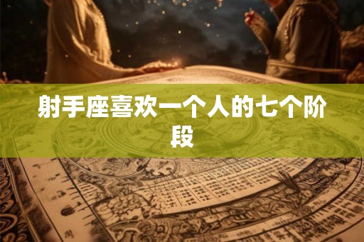 射手座喜欢一个人的七个阶段