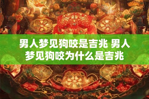 男人梦见狗咬是吉兆 男人梦见狗咬为什么是吉兆