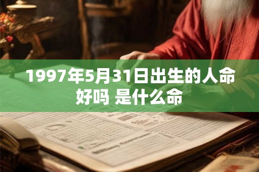 1997年5月31日出生的人命好吗 是什么命 1997年5月31日出生的人命好吗 是什么命