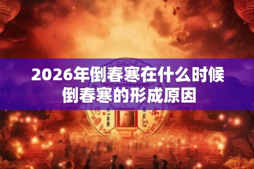 2026年倒春寒在什么时候 倒春寒的形成原因