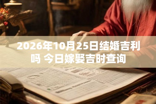 2026年10月25日结婚吉利吗 今日嫁娶吉时查询