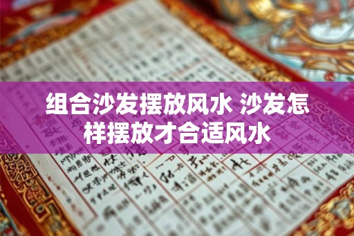 组合沙发摆放风水 沙发怎样摆放才合适风水