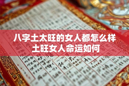 八字土太旺的女人都怎么样 土旺女人命运如何