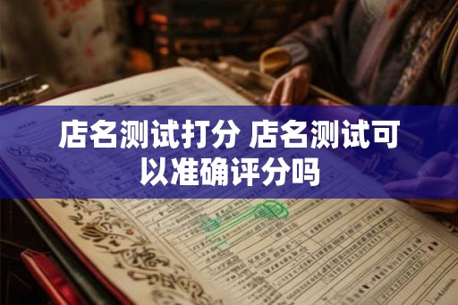 店名测试打分 店名测试可以准确评分吗