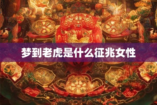 梦到老虎是什么征兆女性
