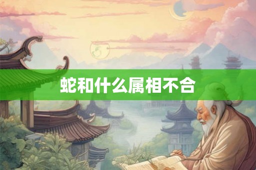 蛇和什么属相不合