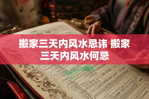搬家三天内风水忌讳 搬家三天内风水何忌