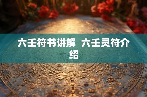 六壬符书讲解  六壬灵符介绍