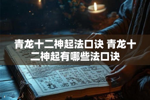 青龙十二神起法口诀 青龙十二神起有哪些法口诀