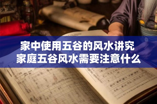 家中使用五谷的风水讲究 家庭五谷风水需要注意什么