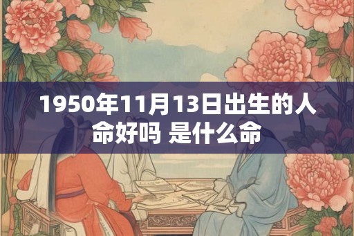 1950年11月13日出生的人命好吗 是什么命