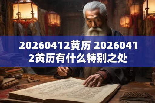 20260412黄历 20260412黄历有什么特别之处