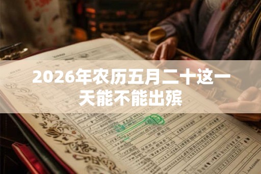 2026年农历五月二十这一天能不能出殡