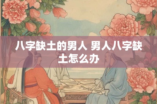 八字缺土的男人 男人八字缺土怎么办