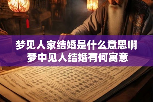 梦见人家结婚是什么意思啊 梦中见人结婚有何寓意