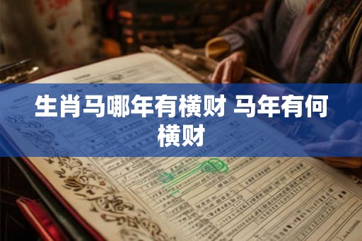 生肖马哪年有横财 马年有何横财
