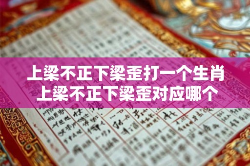 上梁不正下梁歪打一个生肖 上梁不正下梁歪对应哪个生肖