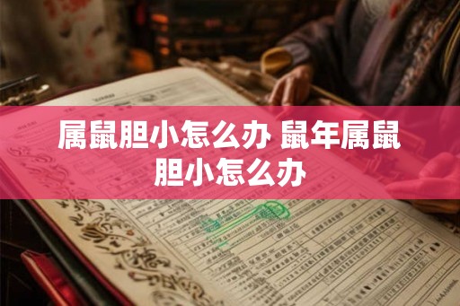 属鼠胆小怎么办 鼠年属鼠胆小怎么办