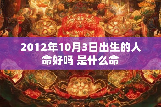 2012年10月3日出生的人命好吗 是什么命
