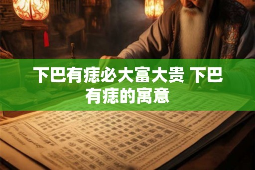 下巴有痣必大富大贵 下巴有痣的寓意