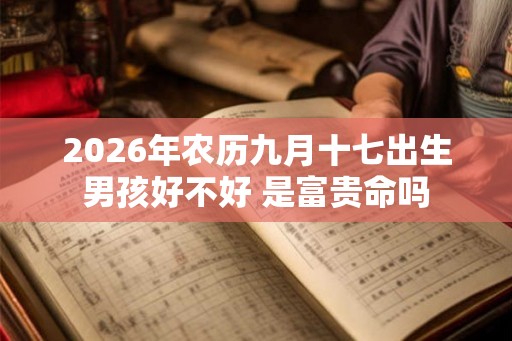 2026年农历九月十七出生男孩好不好 是富贵命吗