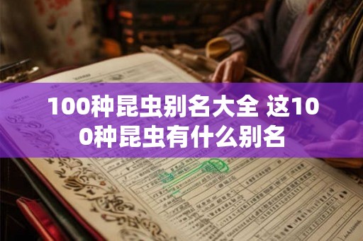 100种昆虫别名大全 这100种昆虫有什么别名