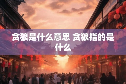 贪狼是什么意思 贪狼指的是什么