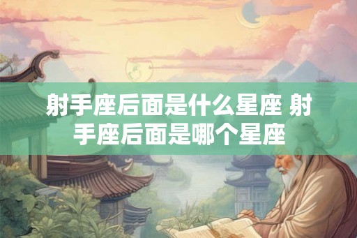 射手座后面是什么星座 射手座后面是哪个星座
