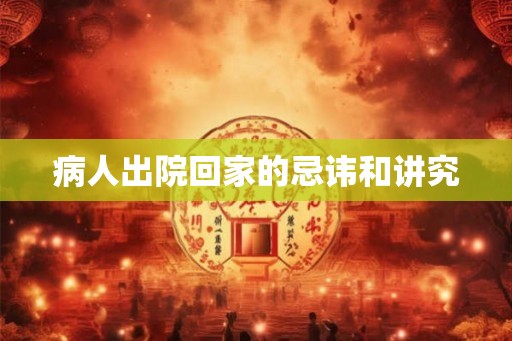 病人出院回家的忌讳和讲究 病人出院回家的忌讳和讲究
