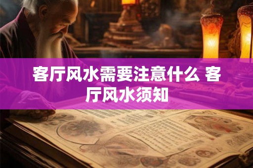 客厅风水需要注意什么 客厅风水须知 客厅风水需要注意什么 客厅风水须知