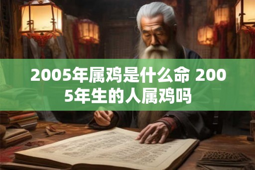 2005年属鸡是什么命 2005年生的人属鸡吗
