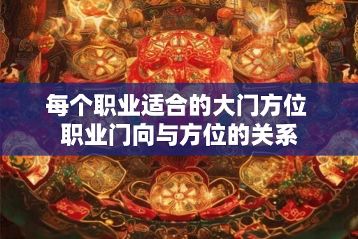 每个职业适合的大门方位 职业门向与方位的关系
