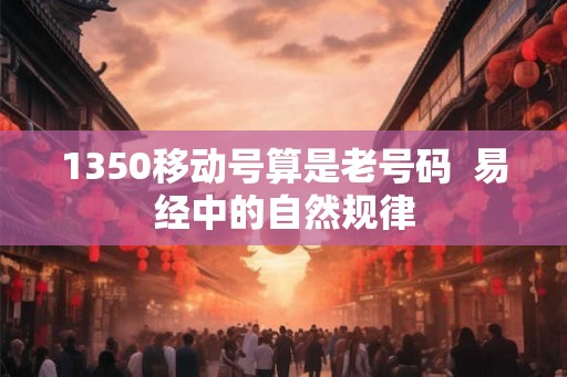 1350移动号算是老号码  易经中的自然规律