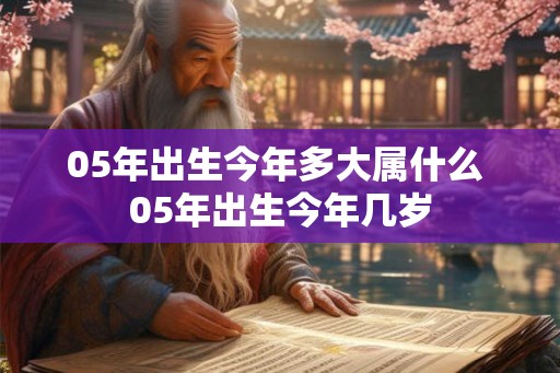 05年出生今年多大属什么 05年出生今年几岁