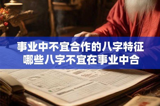 事业中不宜合作的八字特征 哪些八字不宜在事业中合作