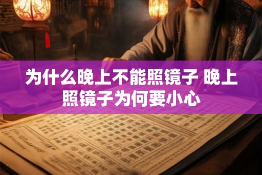 为什么晚上不能照镜子 晚上照镜子为何要小心 为什么晚上不能照镜子 晚上照镜子为何要小心
