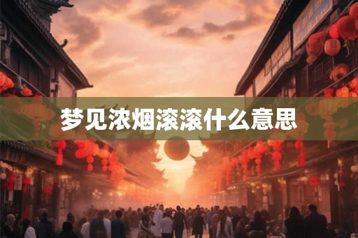 梦见浓烟滚滚什么意思 梦见浓烟滚滚什么意思
