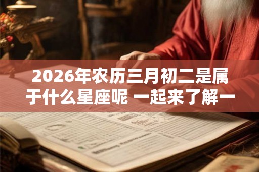2026年农历三月初二是属于什么星座呢 一起来了解一下吧! 2026年农历三月初二是属于什么星座呢 一起来了解一下吧!