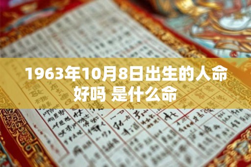 1963年10月8日出生的人命好吗 是什么命 1963年10月8日出生的人命好吗 是什么命