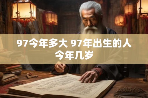 97今年多大 97年出生的人今年几岁 97今年多大 97年出生的人今年几岁