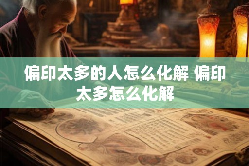偏印太多的人怎么化解 偏印太多怎么化解