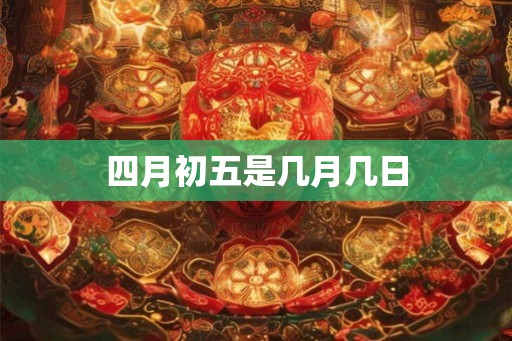 四月初五是几月几日
