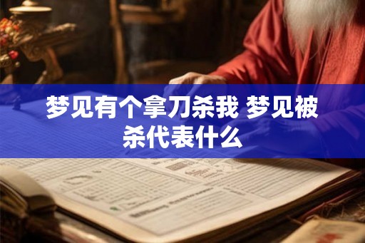 梦见有个拿刀杀我 梦见被杀代表什么