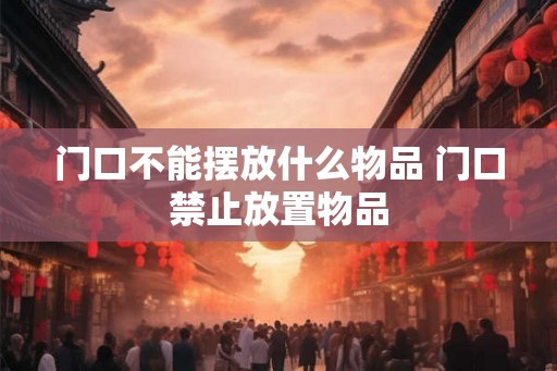 门口不能摆放什么物品 门口禁止放置物品