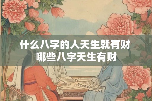 什么八字的人天生就有财 哪些八字天生有财