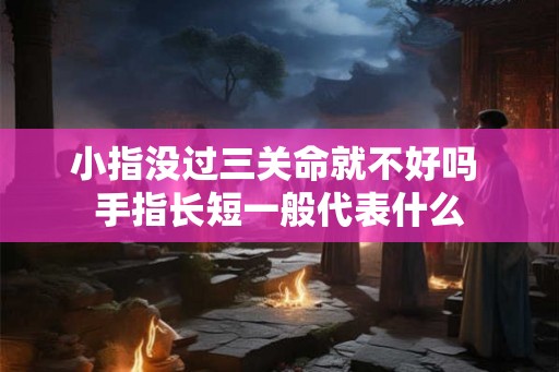 小指没过三关命就不好吗 手指长短一般代表什么
