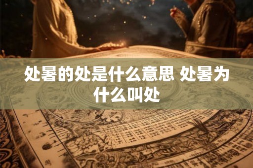 处暑的处是什么意思 处暑为什么叫处