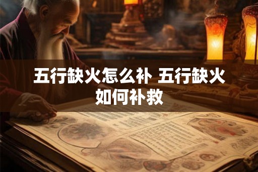五行缺火怎么补 五行缺火如何补救